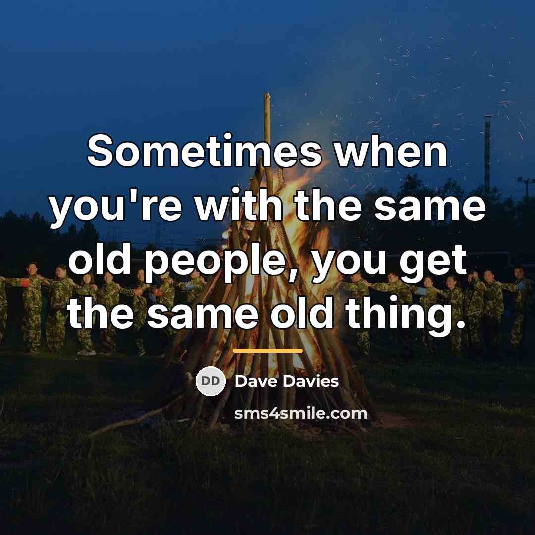 “Sometimes when you're with the same old people, you get…” quote by Dave Davies