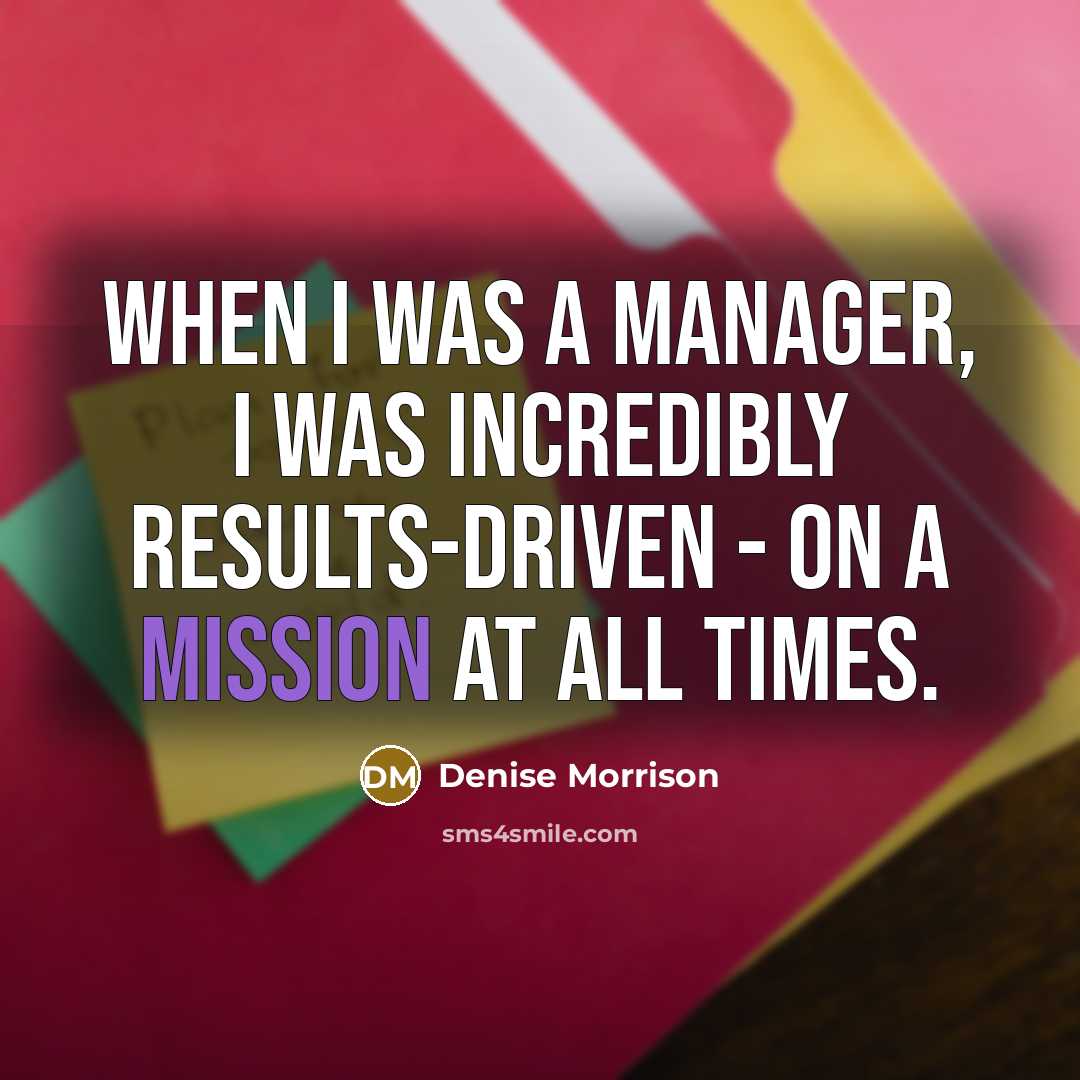 “When I was a manager, I was incredibly results-driven -…” quote by Denise Morrison