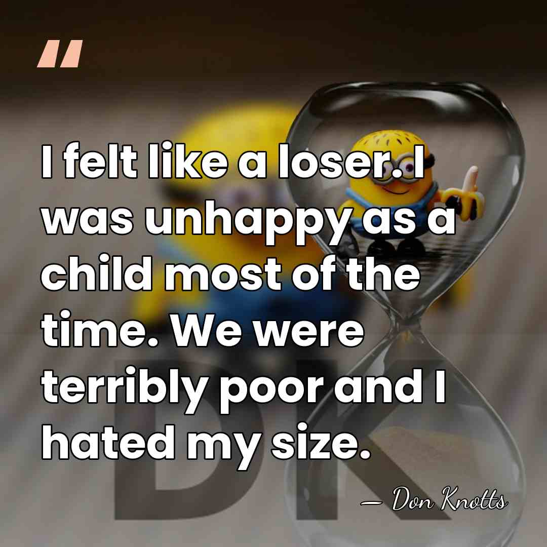 I felt like a loser. I was unhappy as a child most&hellip; - Don Knotts