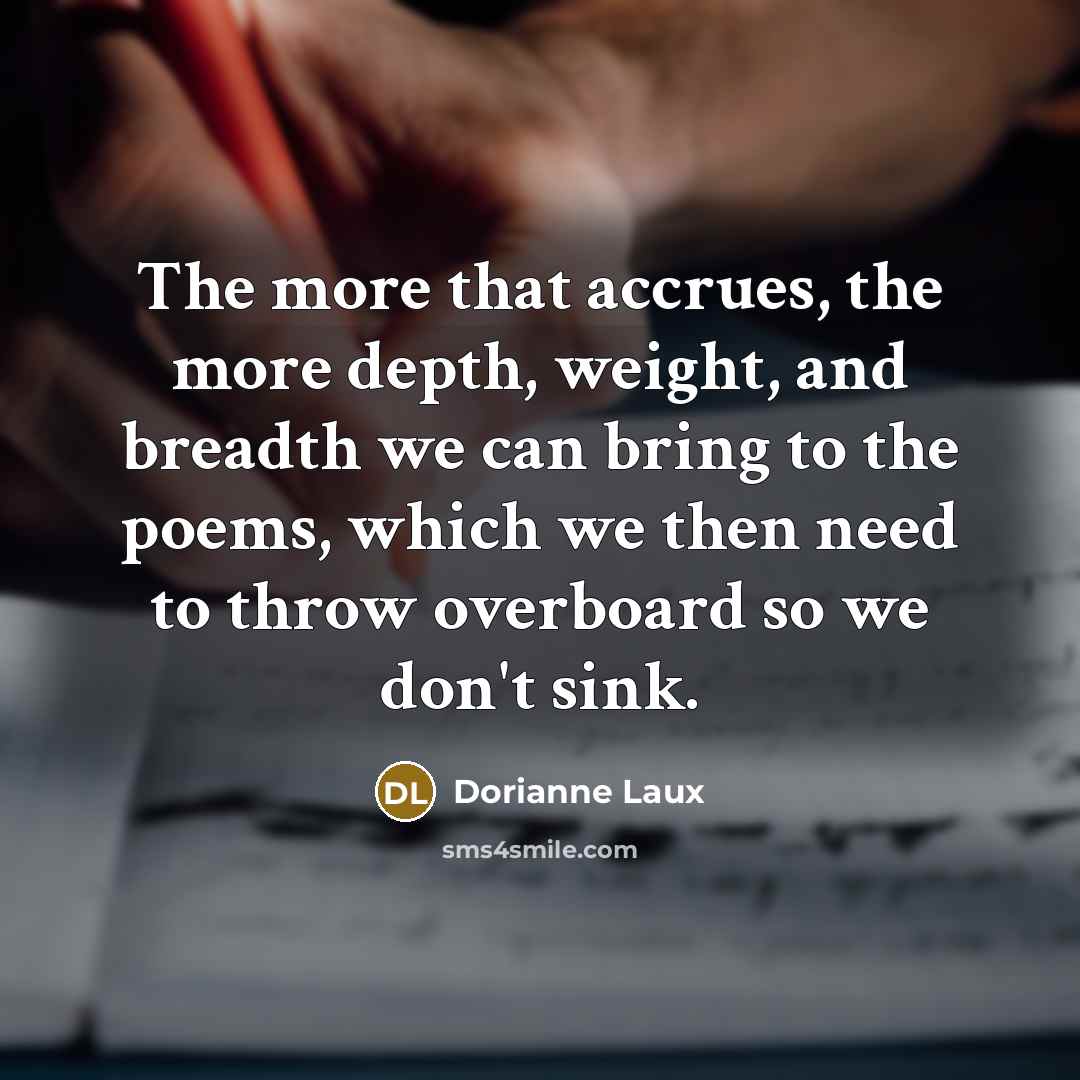 “The more that accrues, the more depth, weight, and breadth…” quote by Dorianne Laux