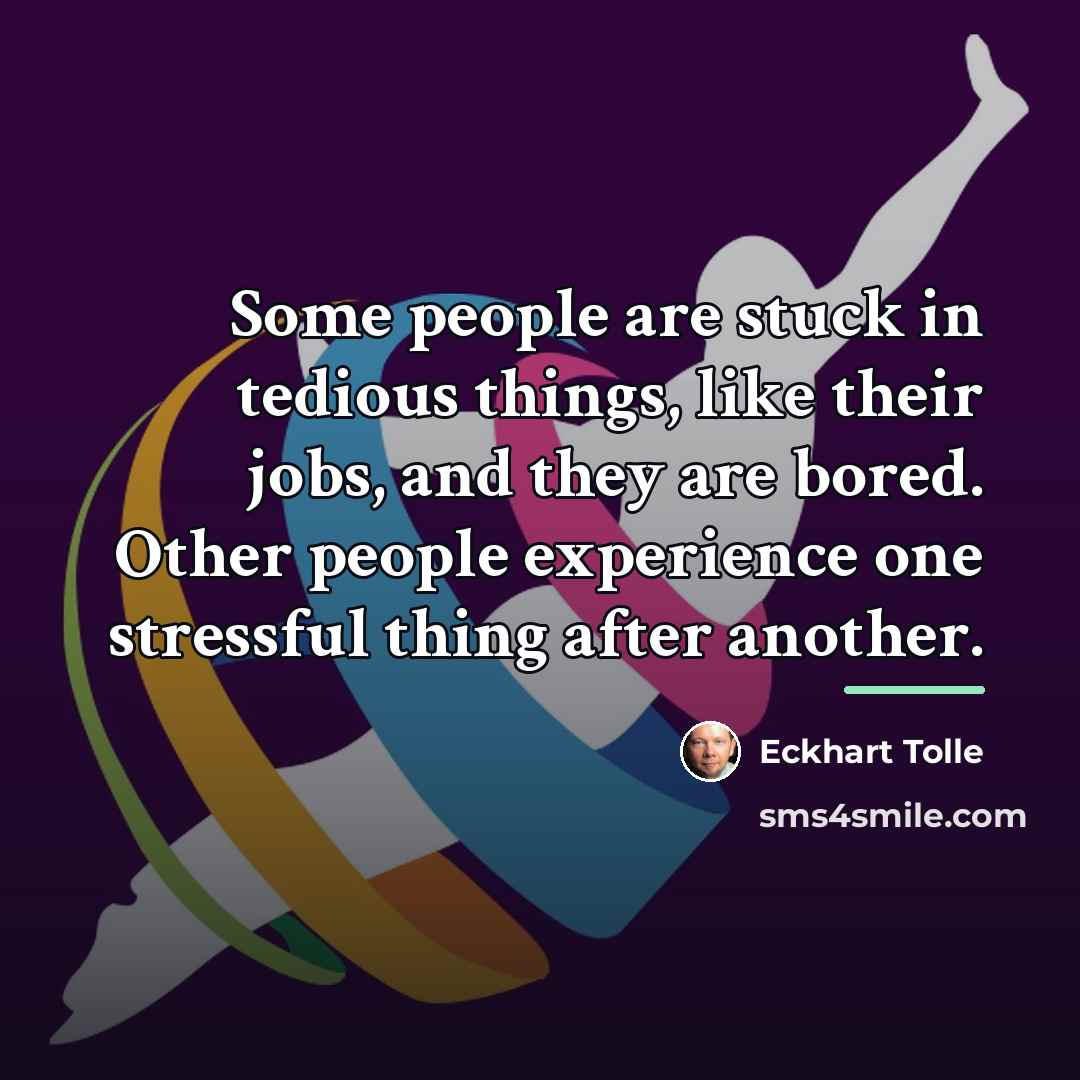 “Some people are stuck in tedious things, like their jobs,…” quote by Eckhart Tolle