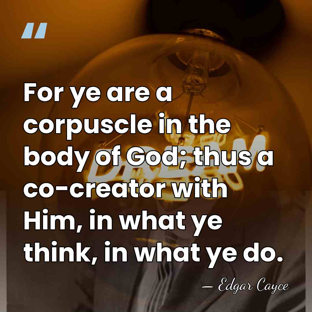 For ye are a corpuscle in the body of God; thus a&hellip; - Edgar Cayce