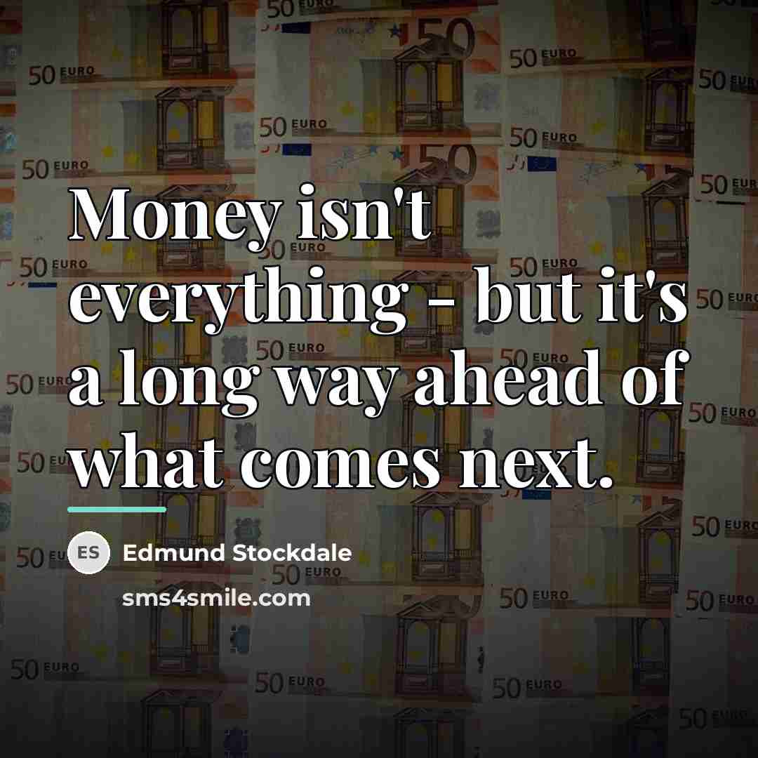 “Money isn't everything - but it's a long way ahead…” quote by Edmund Stockdale