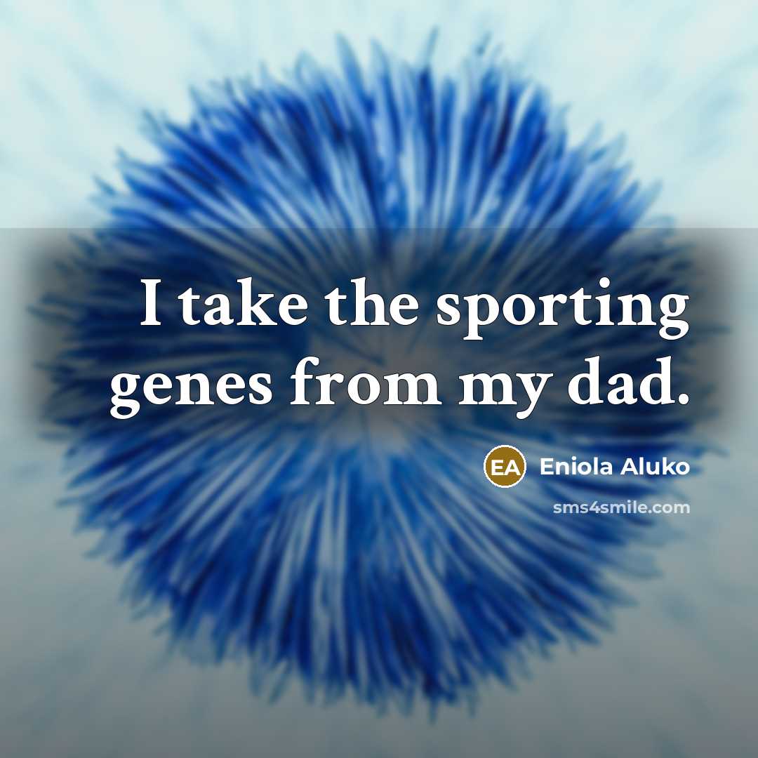 “I take the sporting genes from my dad.…” quote by Eniola Aluko