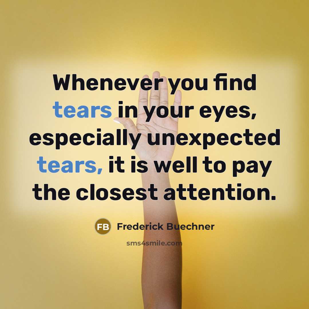 “Whenever you find tears in your eyes, especially unexpected tears,…” quote by Frederick Buechner