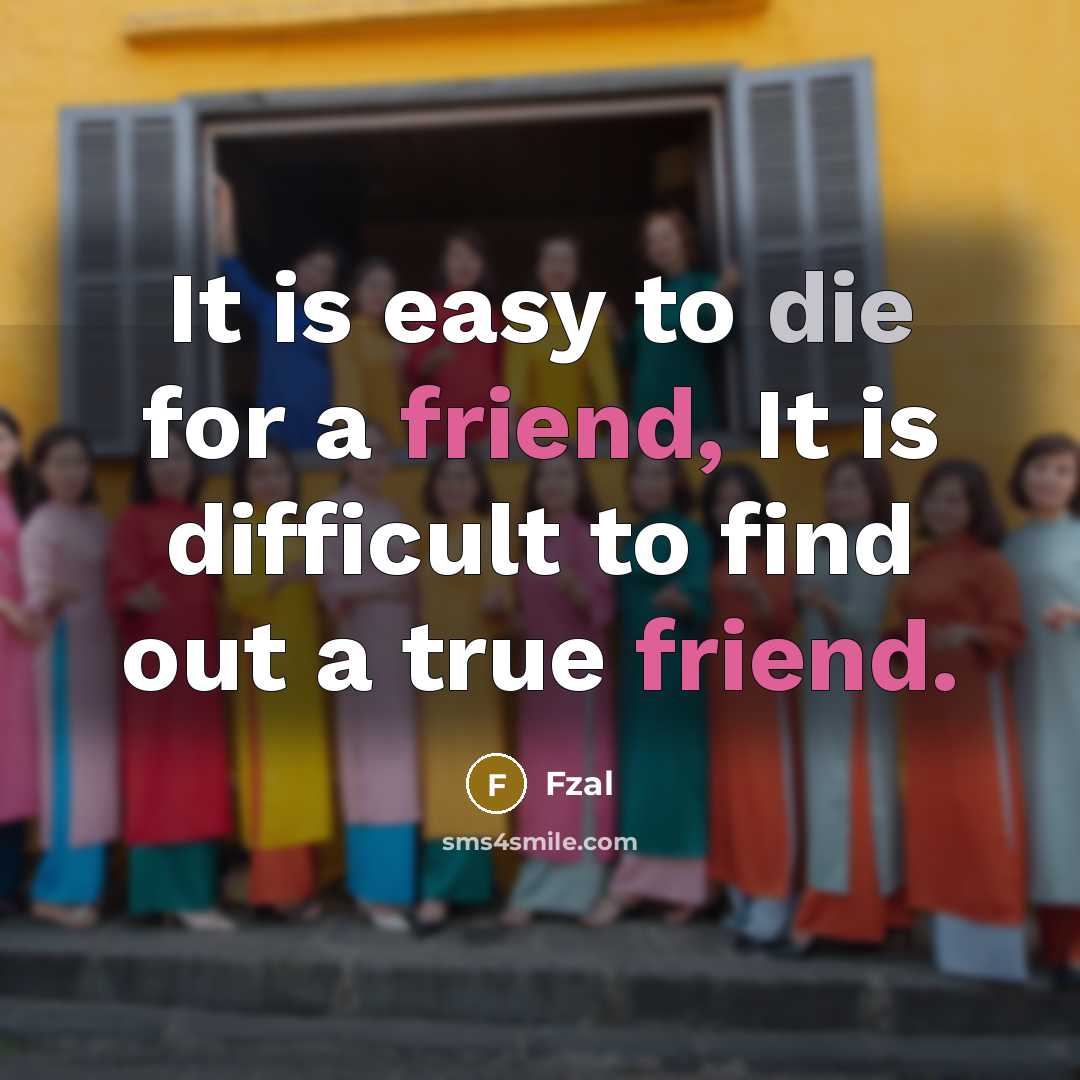 “It is easy to die for a friend, It is difficult to find out a true friend.” quote by Fzal