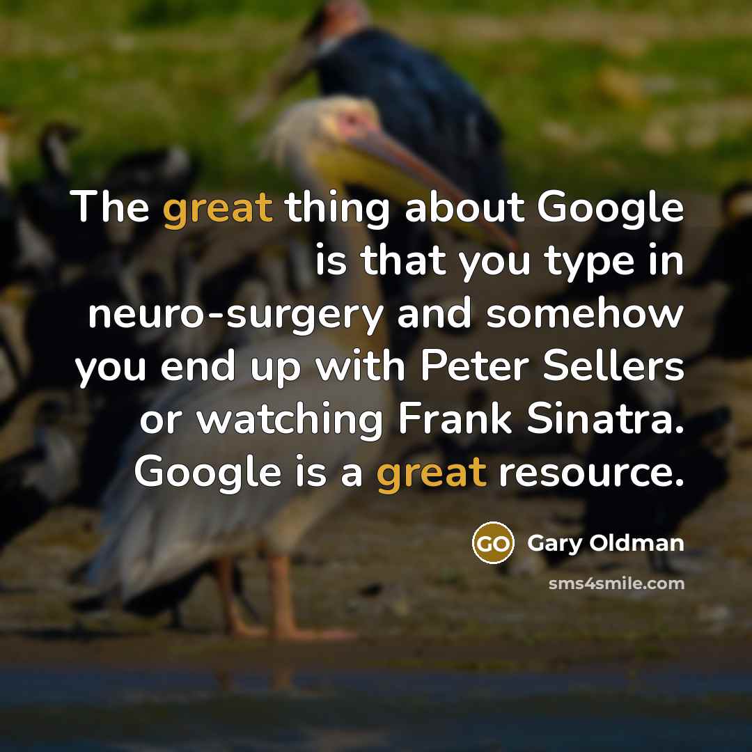 “The great thing about Google is that you type in…” quote by Gary Oldman