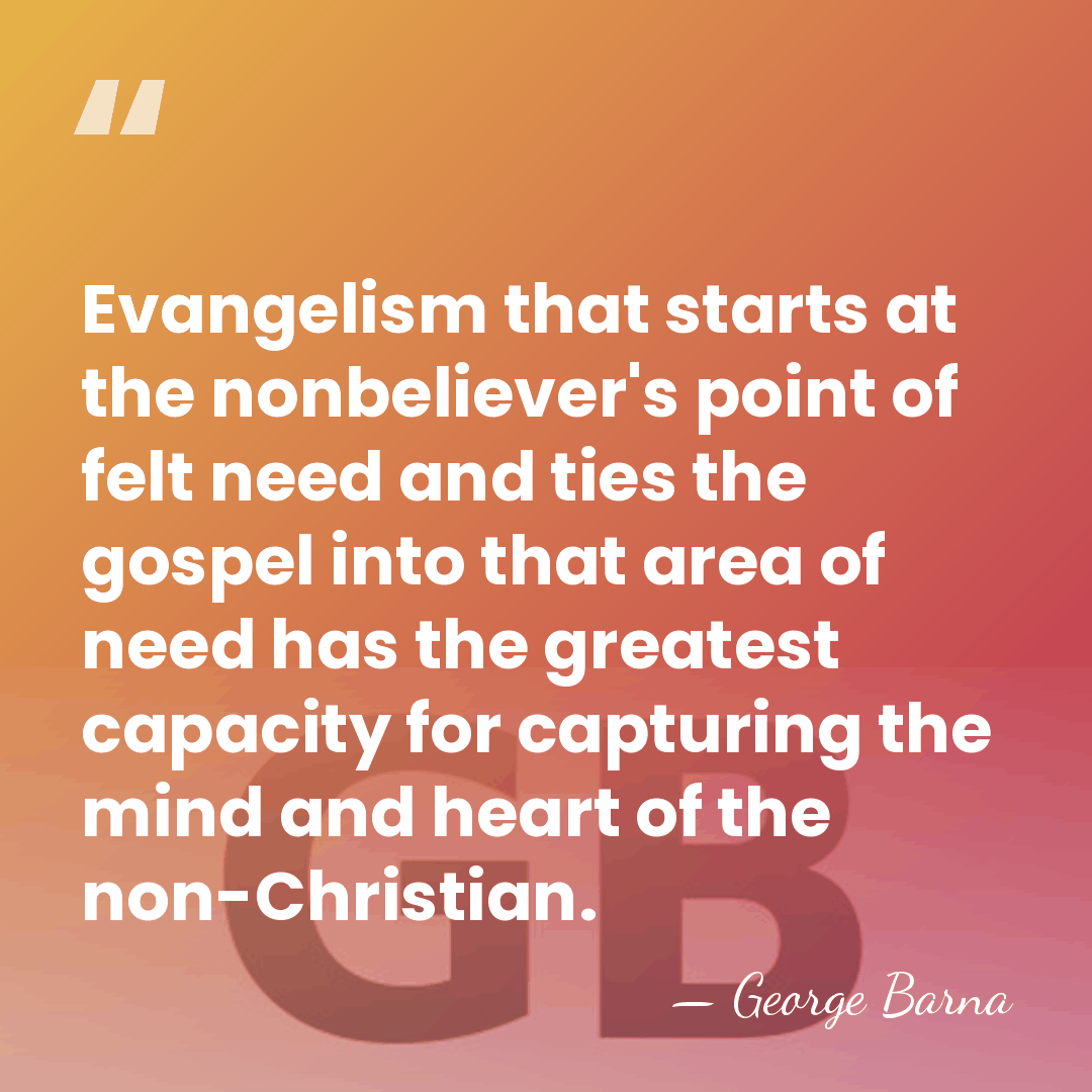 Evangelism that starts at the nonbeliever's point of felt need and ties&hellip; - George Barna