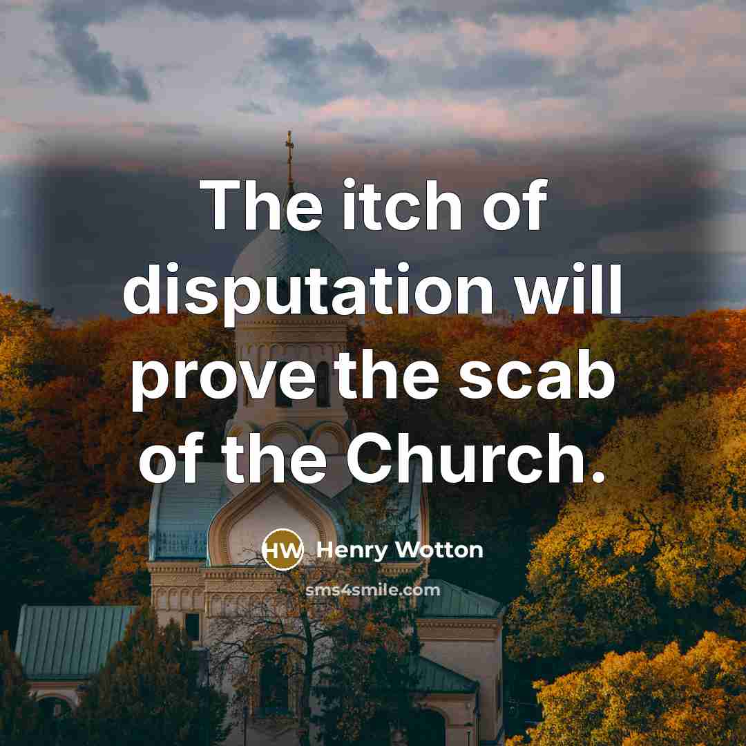 “The itch of disputation will prove the scab of the…” quote by Henry Wotton
