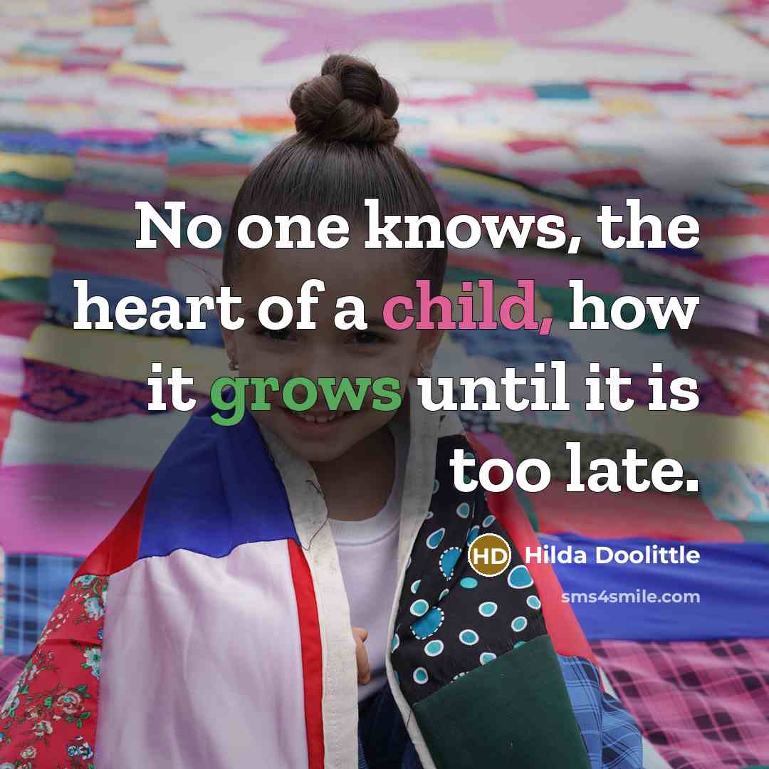 “No one knows, the heart of a child, how it grows until it is too late.” quote by Hilda Doolittle