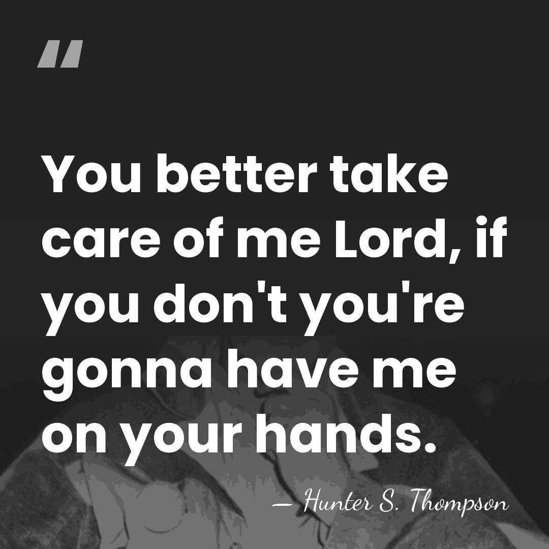 You better take care of me Lord, if you don't you're gonna&hellip; - Hunter S. Thompson