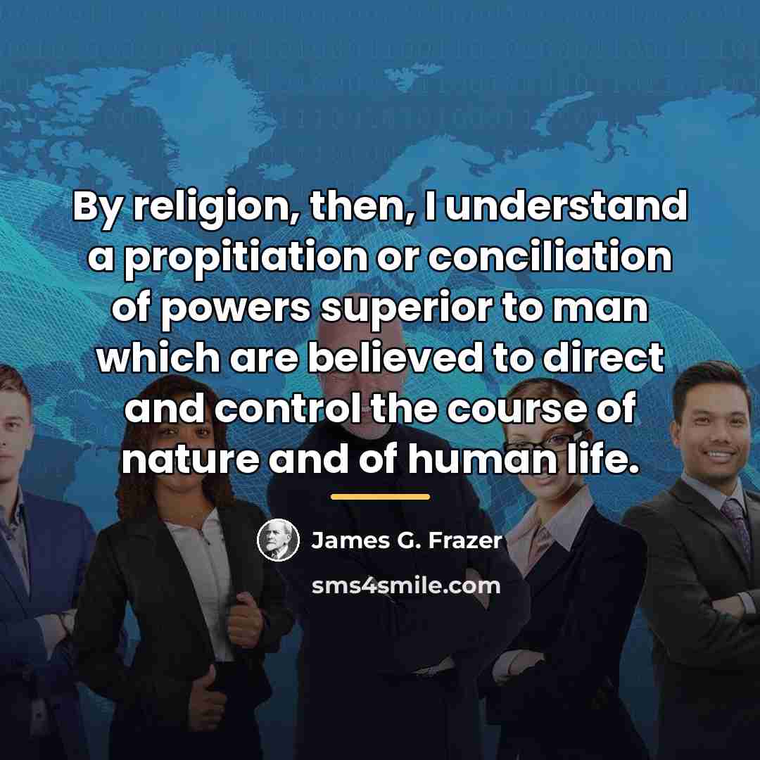 “By religion, then, I understand a propitiation or conciliation of…” quote by James G. Frazer