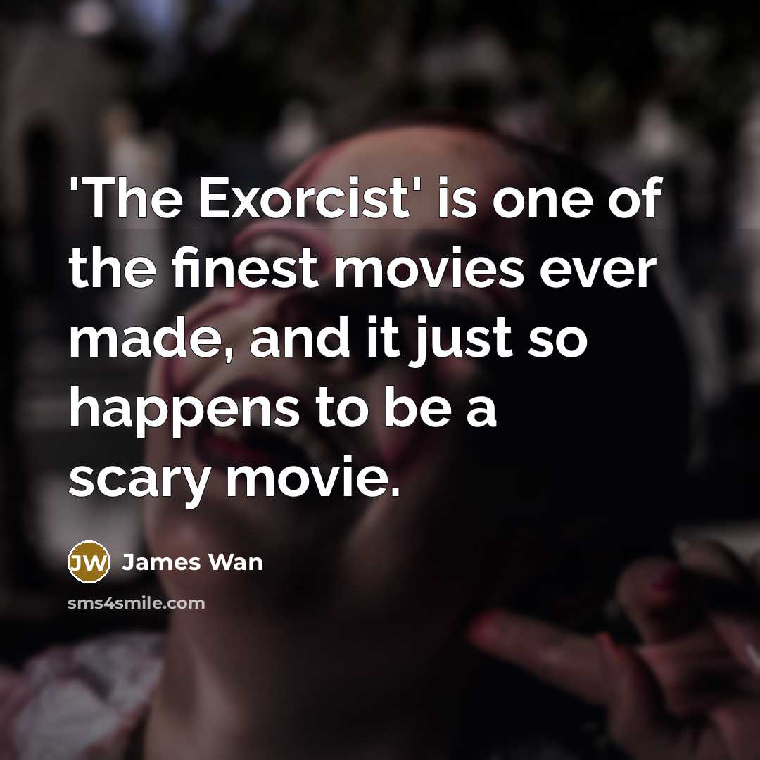 “'The Exorcist' is one of the finest movies ever made, and it just so happens to be a scary movie.” quote by James Wan
