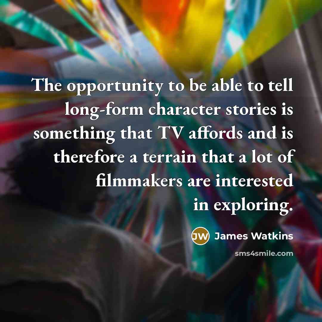 “The opportunity to be able to tell long-form character stories…” quote by James Watkins