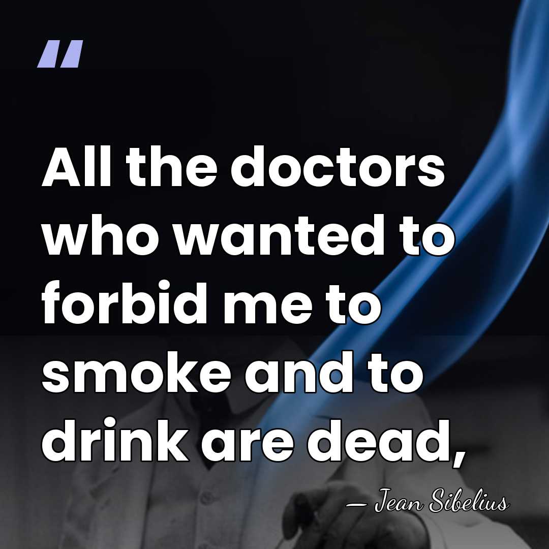 All the doctors who wanted to forbid me to smoke and to&hellip; - Jean Sibelius