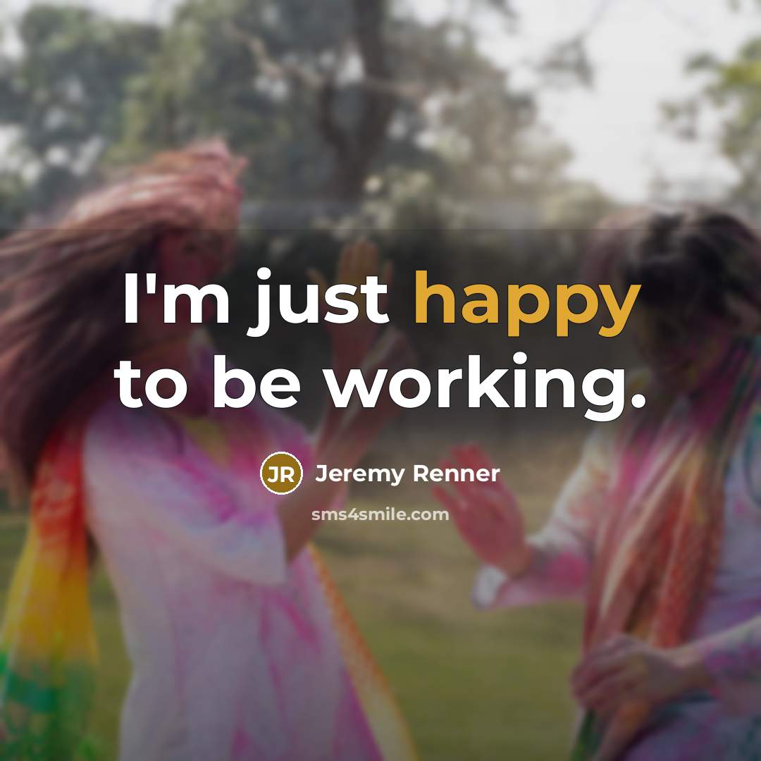 “I'm just happy to be working.…” quote by Jeremy Renner