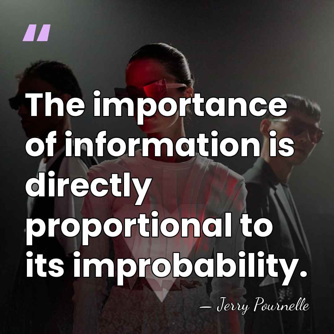 The importance of information is directly proportional to its improbability. - Jerry Pournelle