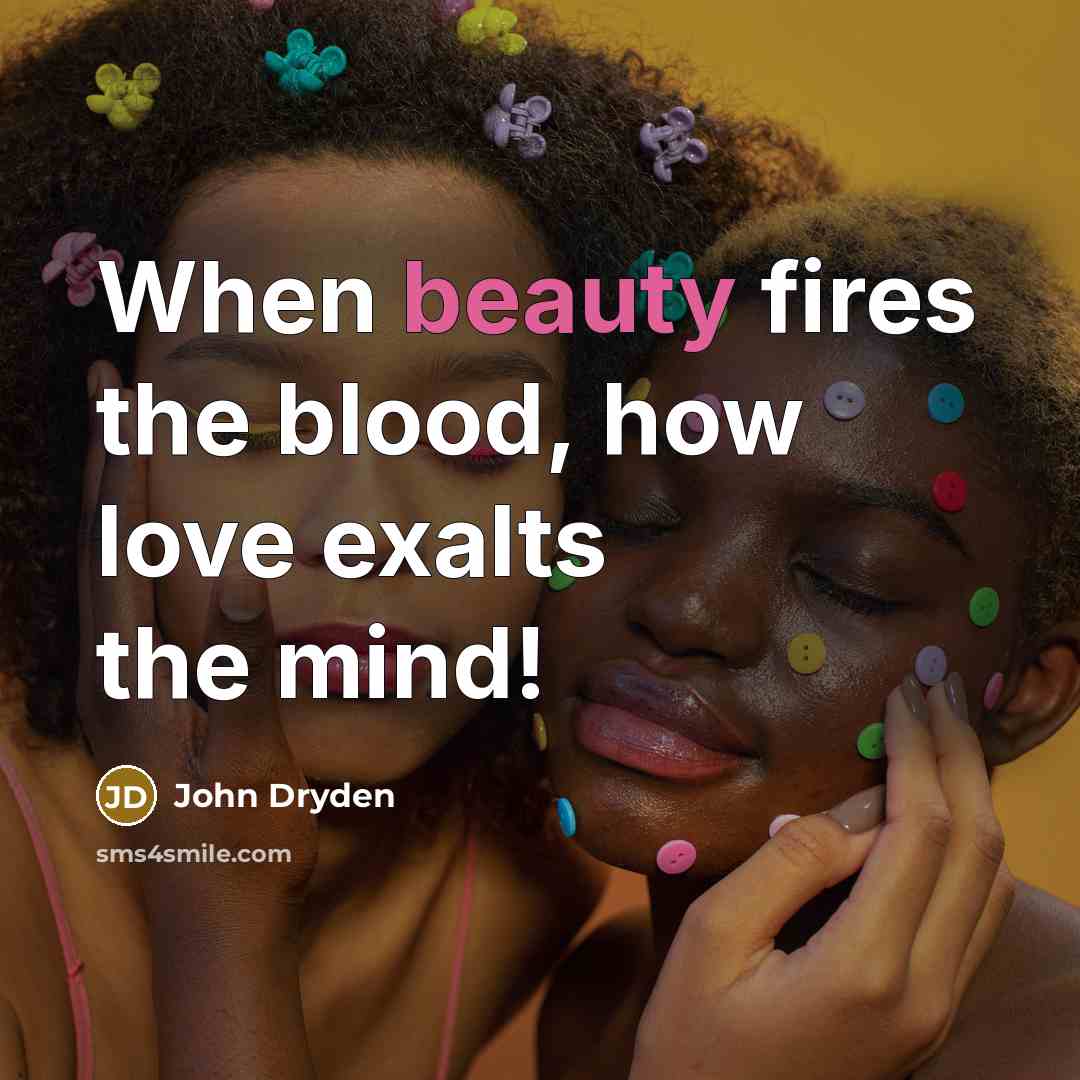 “When beauty fires the blood, how love exalts the mind!…” quote by John Dryden
