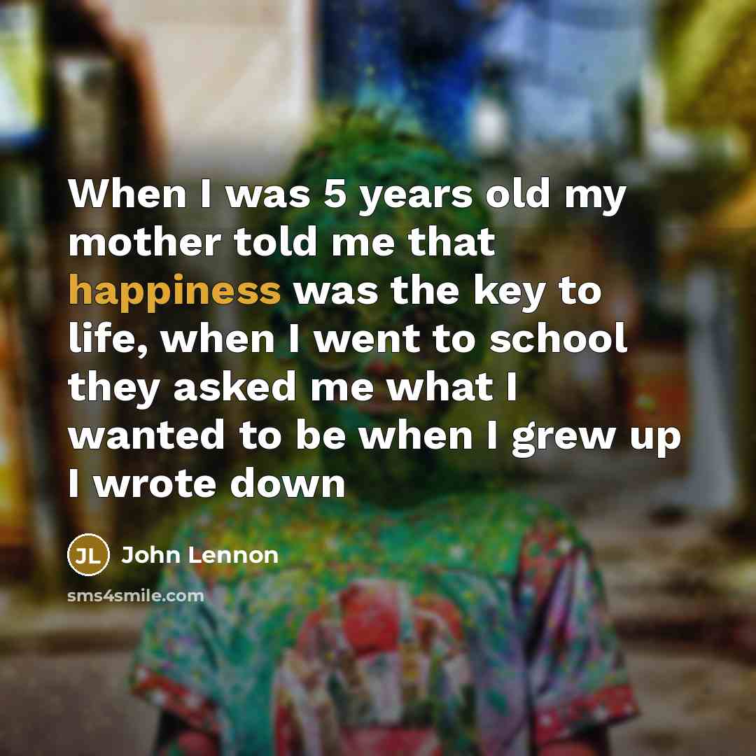 “When I was 5 years old my mother told me…” quote by John Lennon