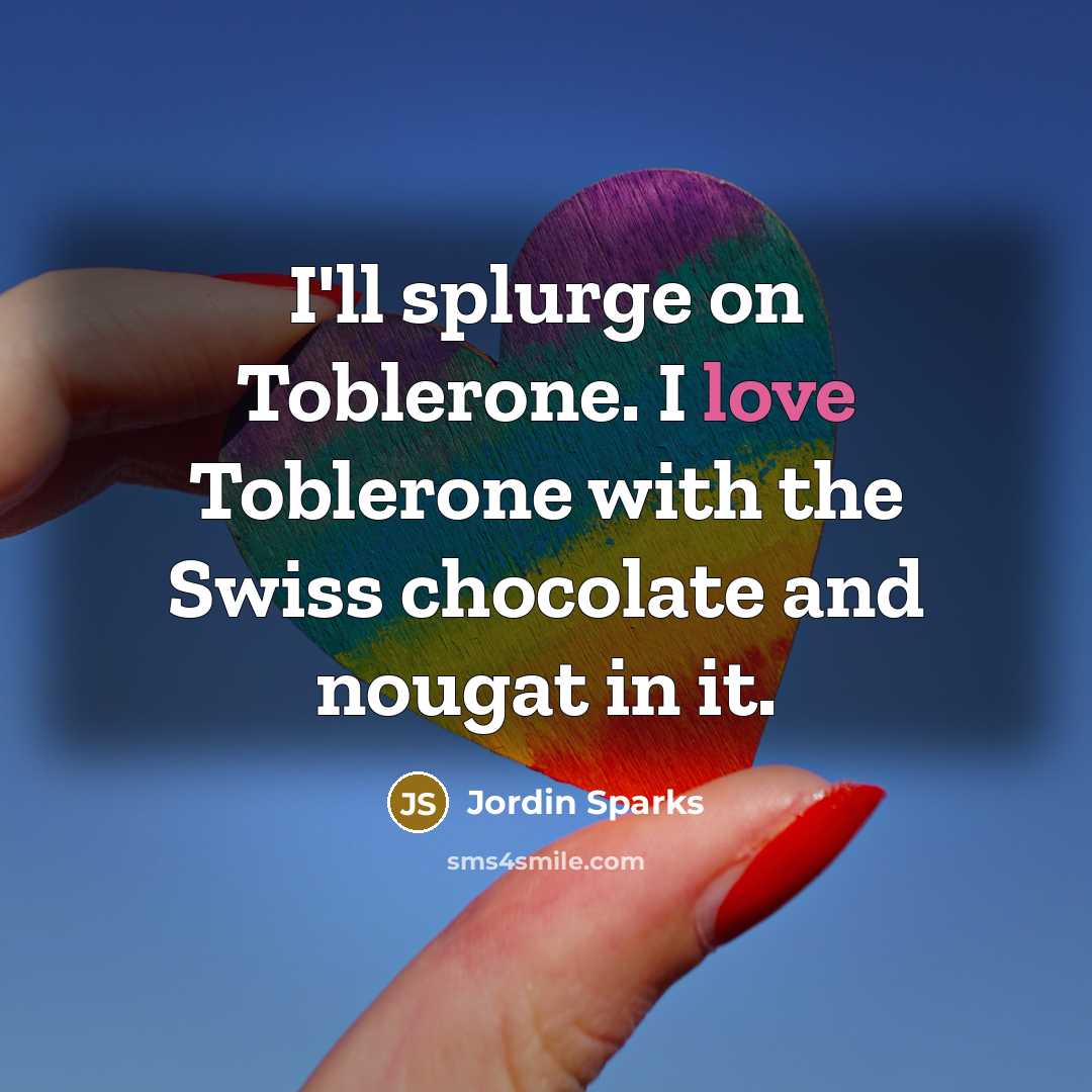 “I'll splurge on Toblerone. I love Toblerone with the Swiss…” quote by Jordin Sparks