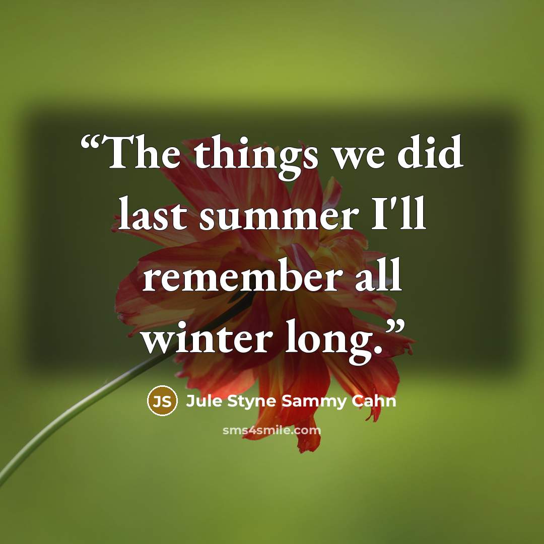 “The things we did last summer I'll remember all winter long.” quote by Jule Styne Sammy Cahn