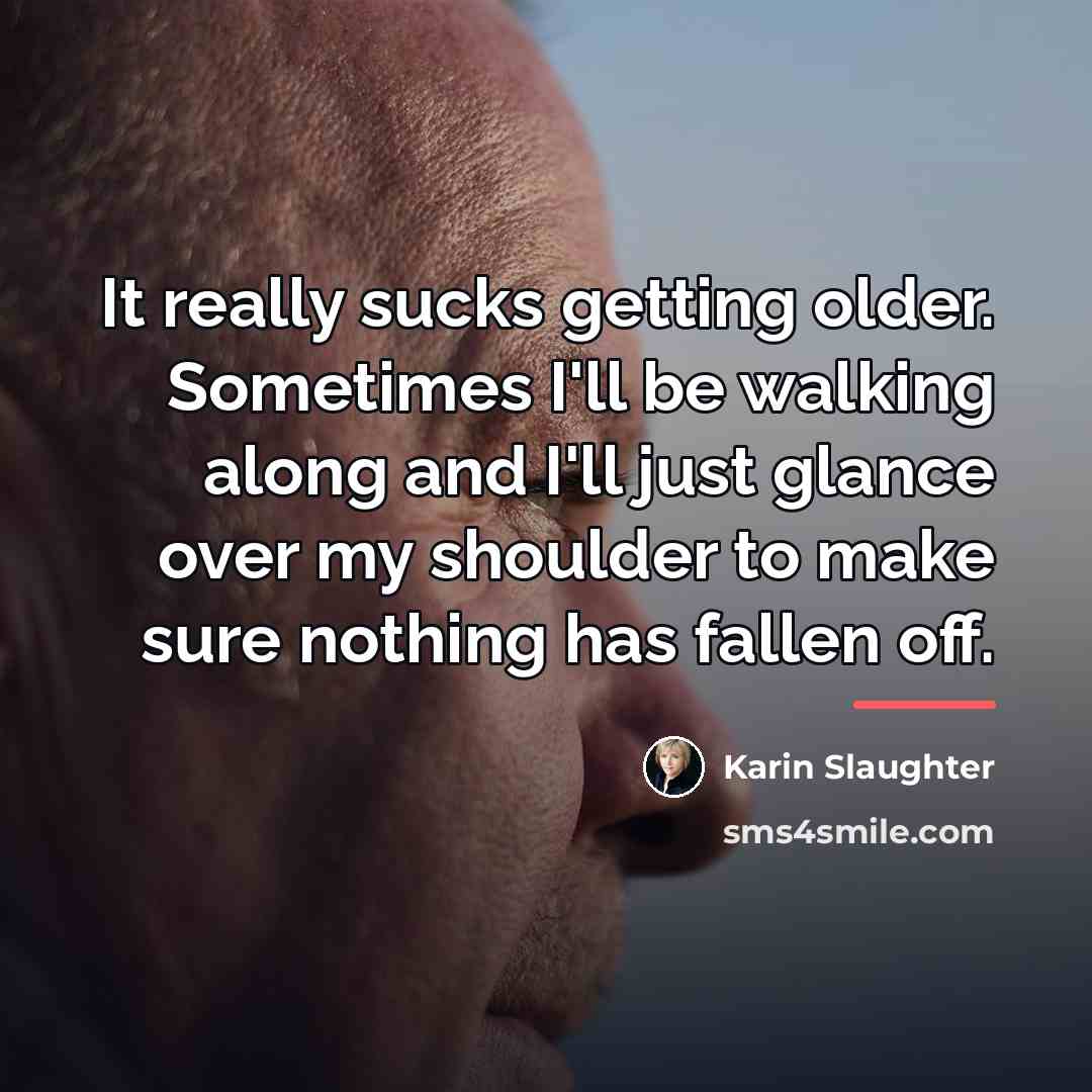 “It really sucks getting older. Sometimes I'll be walking along…” quote by Karin Slaughter