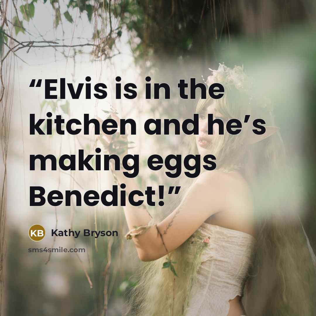 “Elvis is in the kitchen and he’s making eggs Benedict!” quote by Kathy Bryson