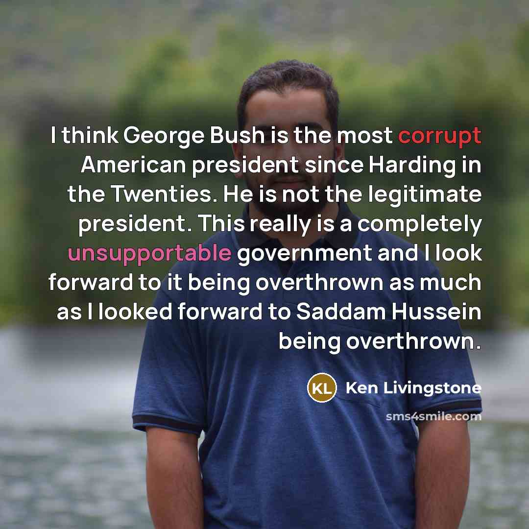 “I think George Bush is the most corrupt American president…” quote by Ken Livingstone