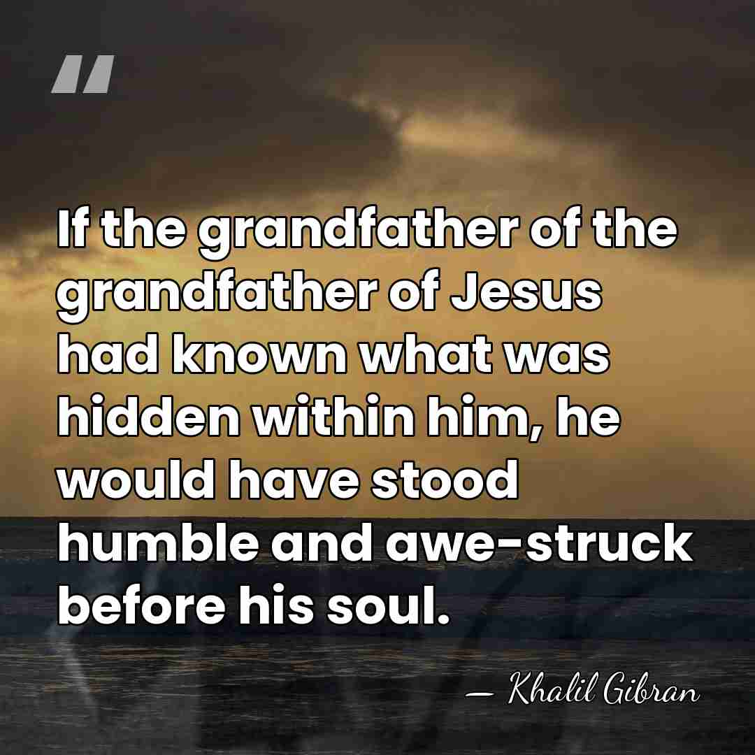 If the grandfather of the grandfather of Jesus had known what was&hellip; - Khalil Gibran