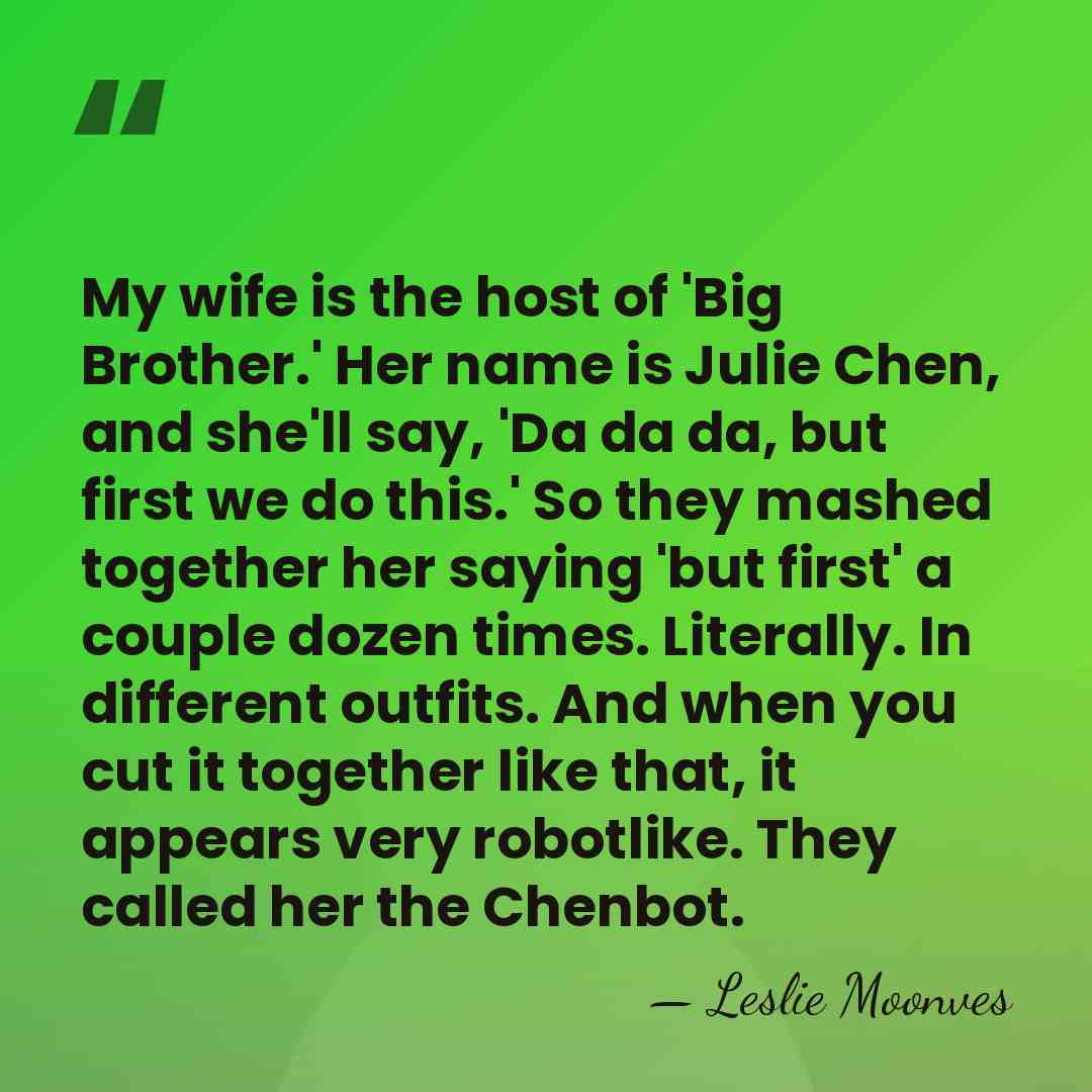 My wife is the host of 'Big Brother.' Her name is Julie&hellip; - Leslie Moonves