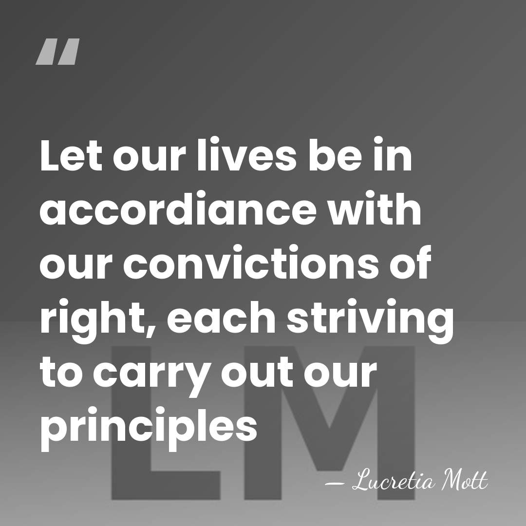 Let our lives be in accordiance with our convictions of right, each&hellip; - Lucretia Mott