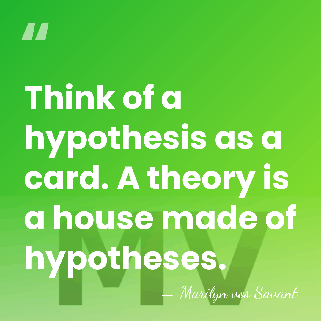 Think of a hypothesis as a card. A theory is a house&hellip; - Marilyn vos Savant