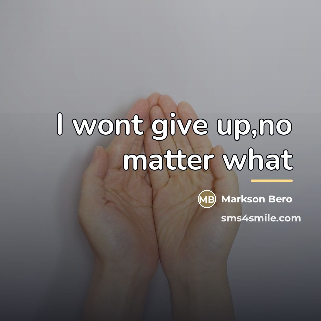 “I wont give up,no matter what…” quote by Markson Bero