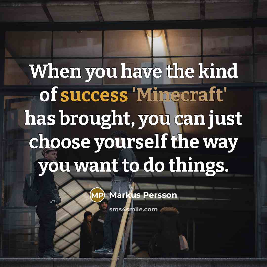 “When you have the kind of success 'Minecraft' has brought,…” quote by Markus Persson