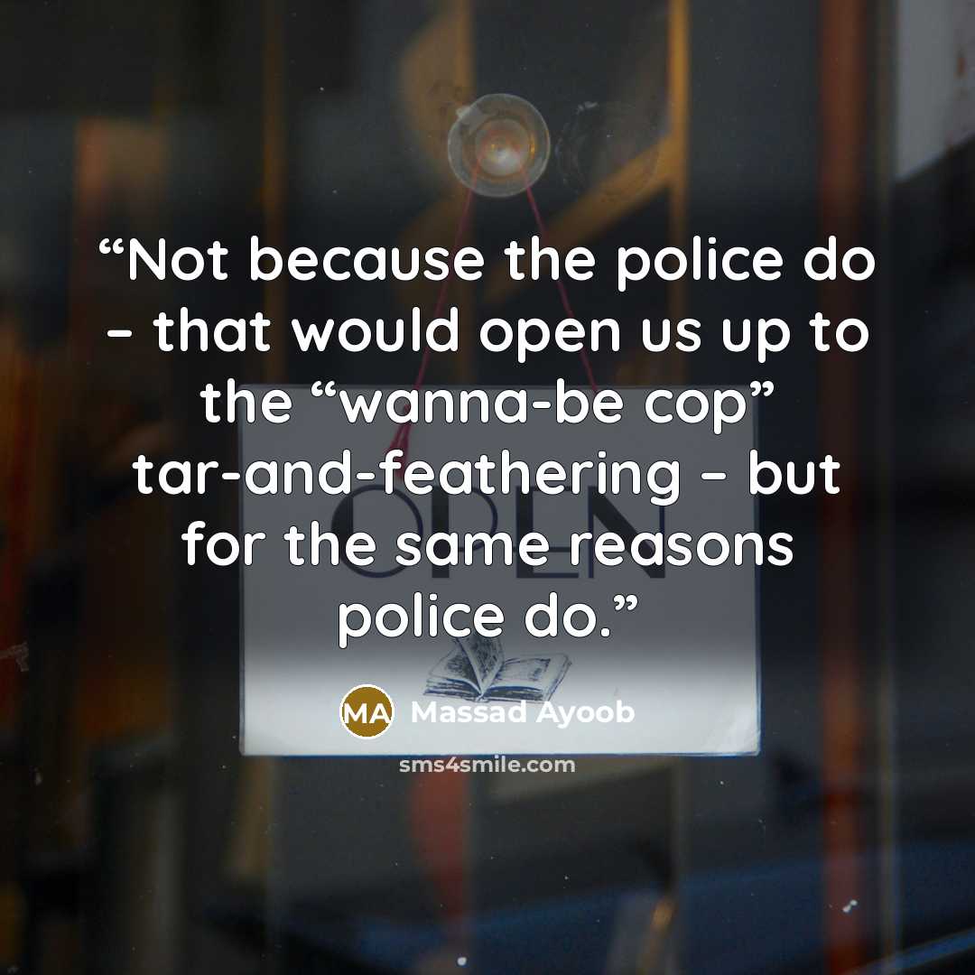 “Not because the police do – that would open us up to the “wanna-be cop” tar-and-feathering – but for the same reasons police do.” quote by Massad Ayoob