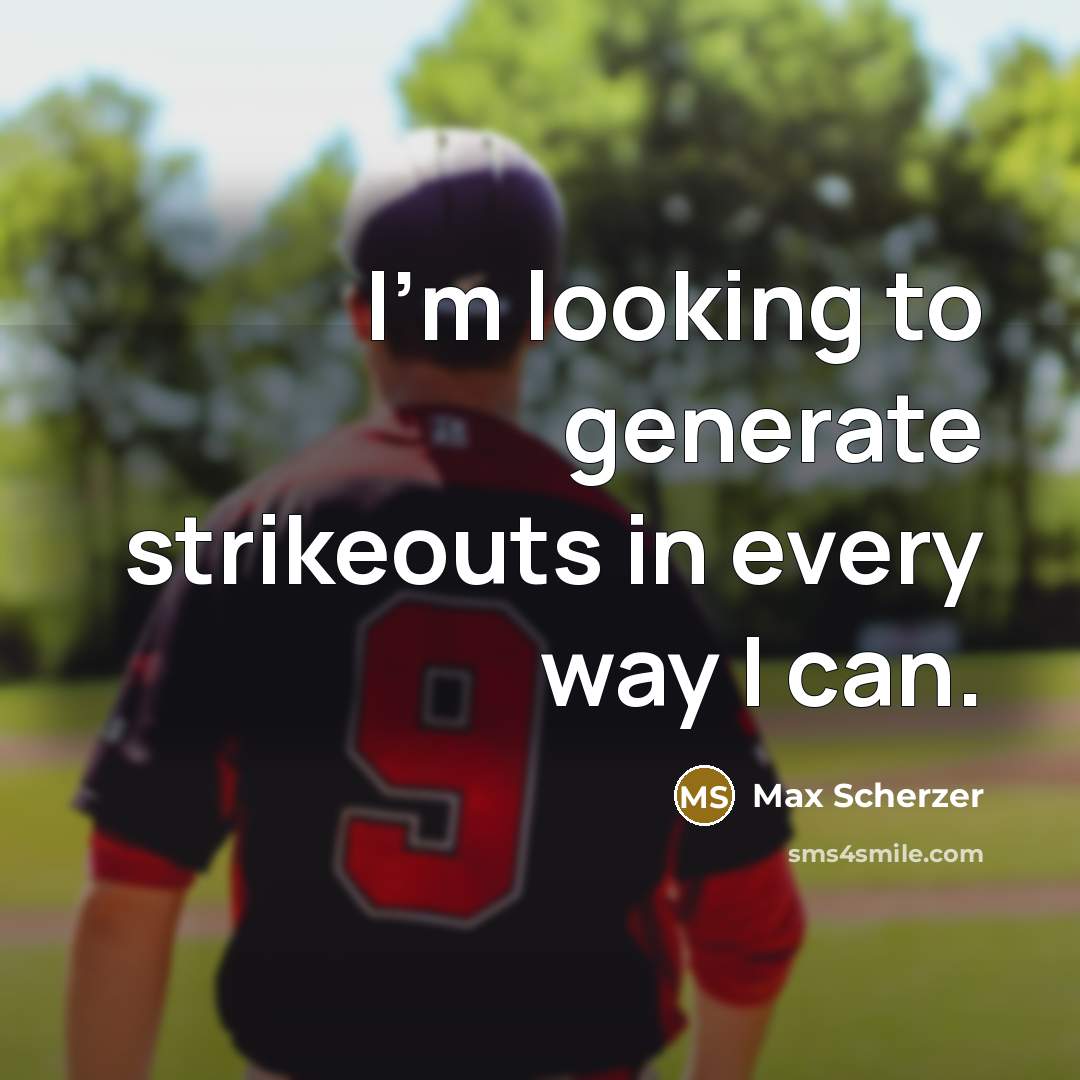 “I'm looking to generate strikeouts in every way I can.” quote by Max Scherzer