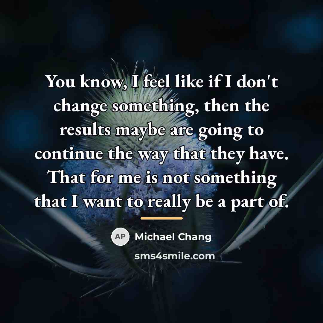 “You know, I feel like if I don't change something,…” quote by Michael Chang