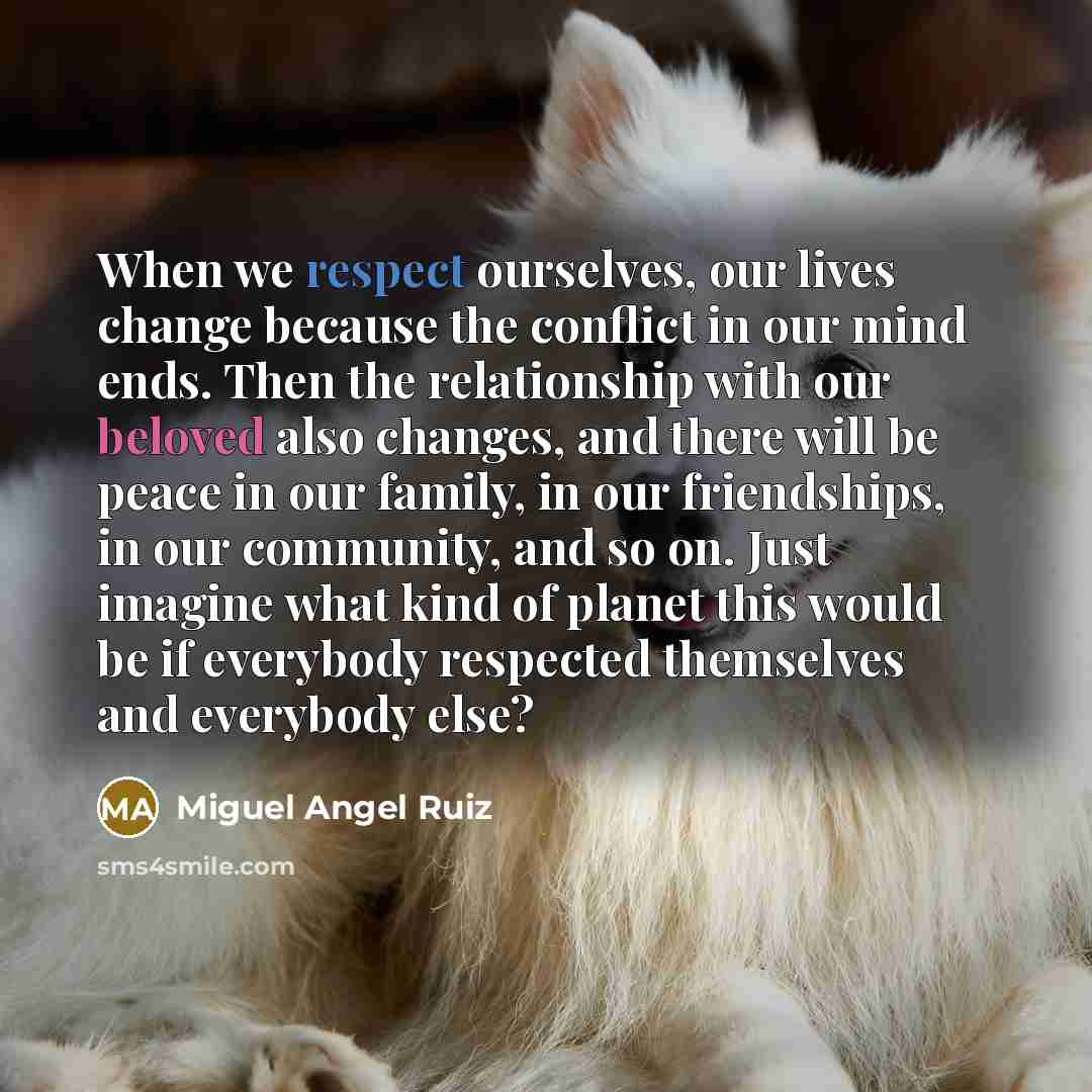 “When we respect ourselves, our lives change because the conflict…” quote by Miguel Angel Ruiz