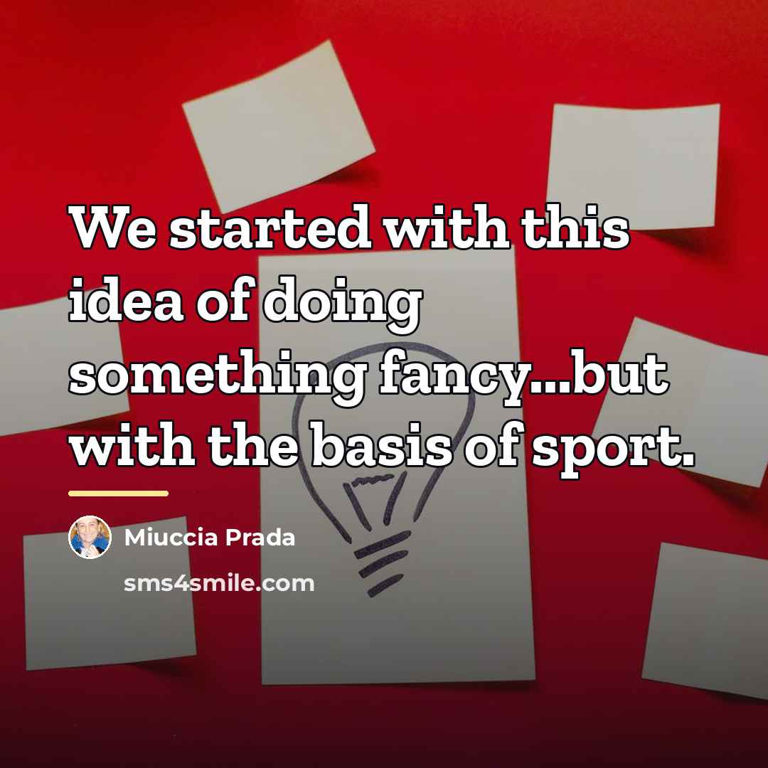 “We started with this idea of doing something fancy...but with…” quote by Miuccia Prada