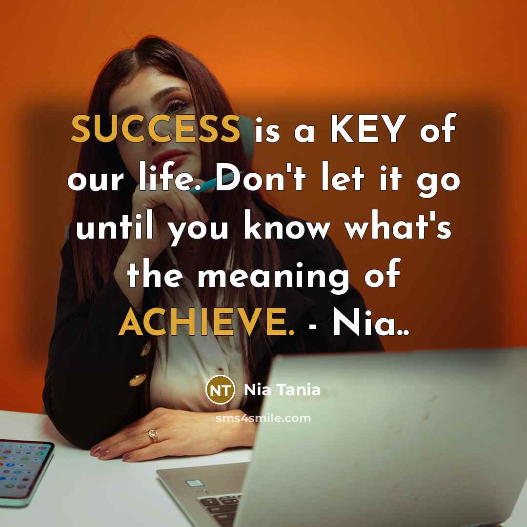 “SUCCESS is a KEY of our life. Don't let it go until you know what's the meaning of ACHIEVE. - Nia..” quote by Nia Tania