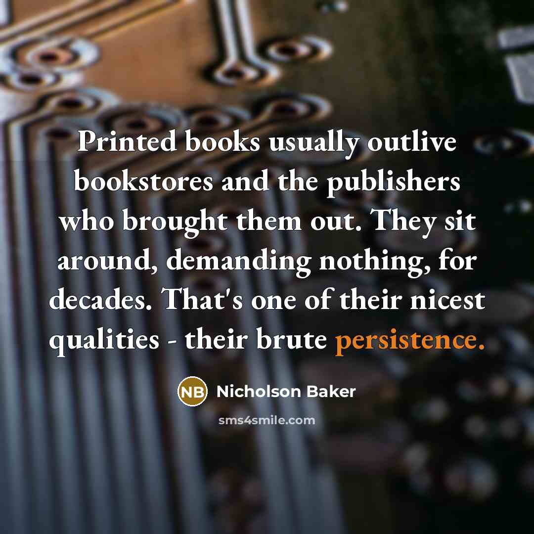 “Printed books usually outlive bookstores and the publishers who brought…” quote by Nicholson Baker