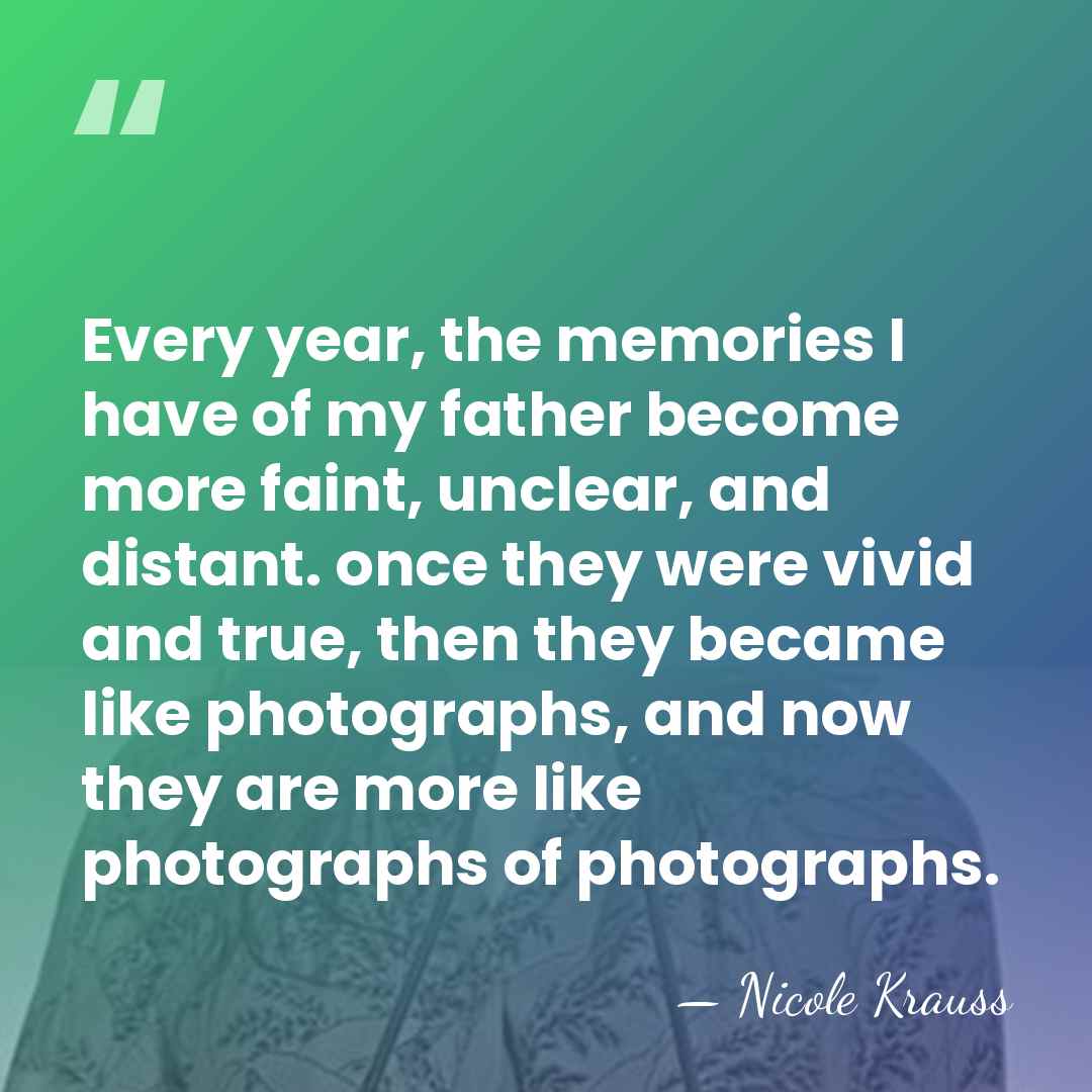 Every year, the memories I have of my father become more faint,&hellip; - Nicole Krauss