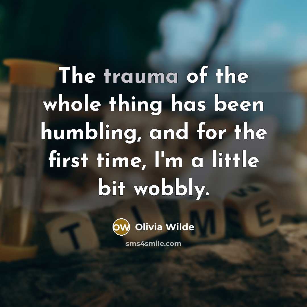 “The trauma of the whole thing has been humbling, and…” quote by Olivia Wilde