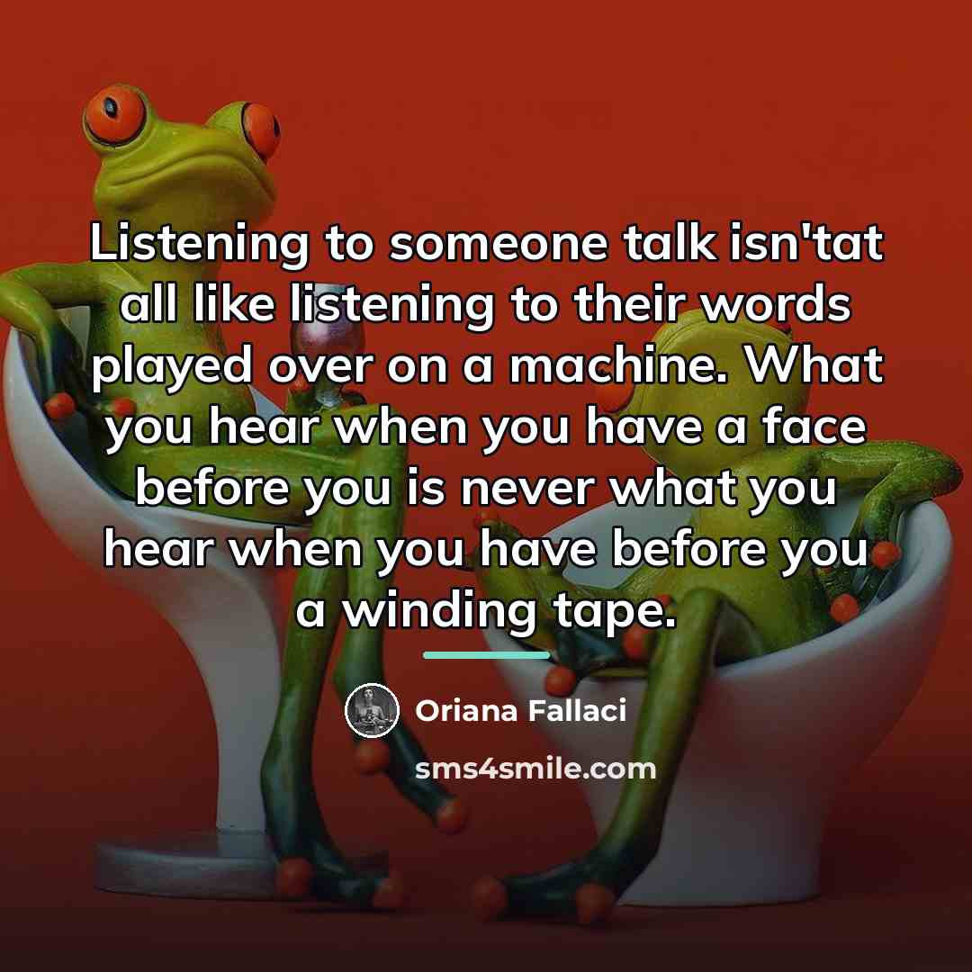 “Listening to someone talk isn'tat all like listening to their…” quote by Oriana Fallaci