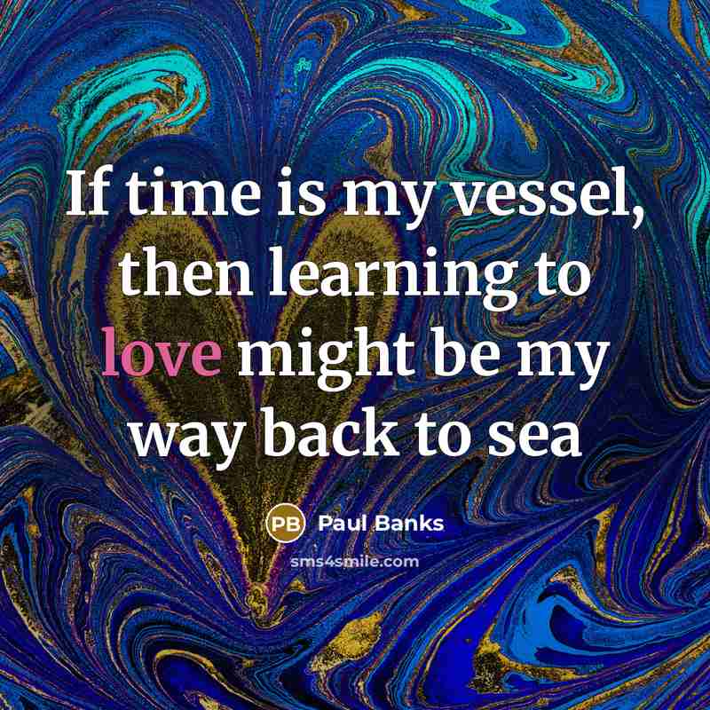 “If time is my vessel, then learning to love might…” quote by Paul Banks