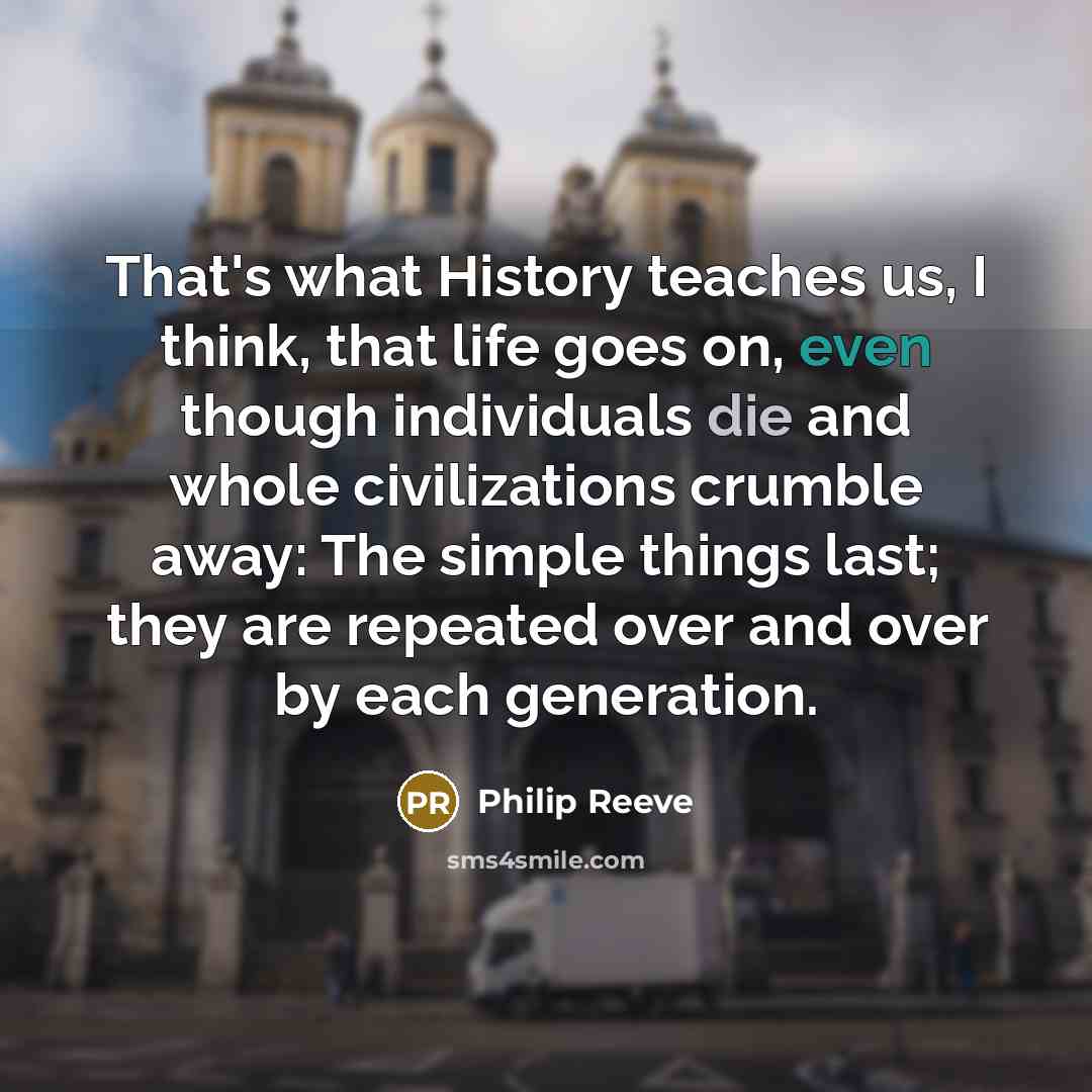 “That's what History teaches us, I think, that life goes…” quote by Philip Reeve