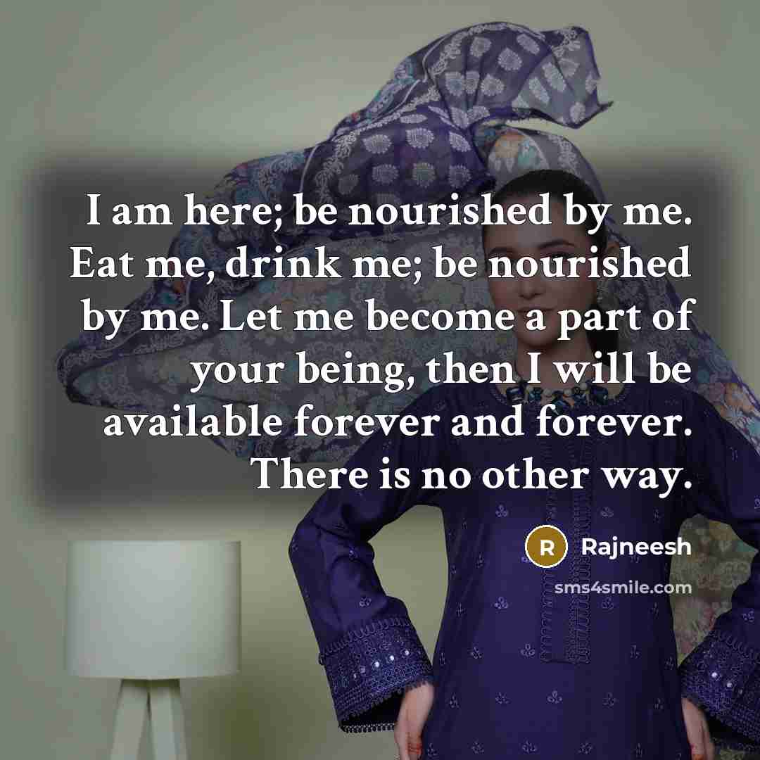 “I am here; be nourished by me. Eat me, drink…” quote by Rajneesh