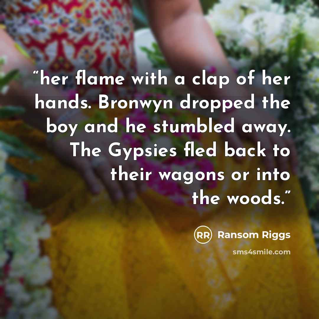 “her flame with a clap of her hands. Bronwyn dropped the boy and he stumbled away. The Gypsies fled back to their wagons or into the woods.” quote by Ransom Riggs