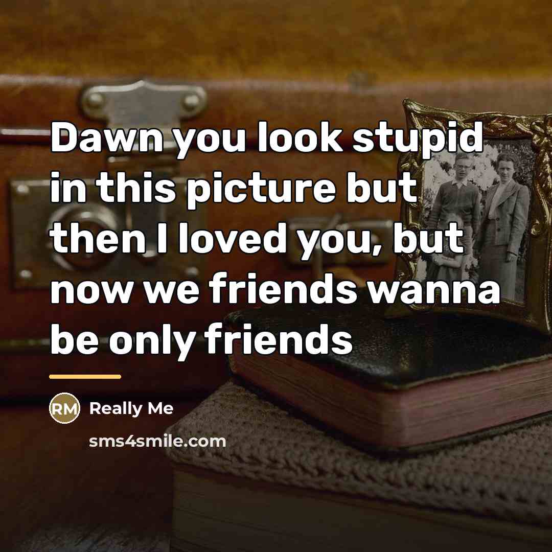“Dawn you look stupid in this picture but then I…” quote by Really Me