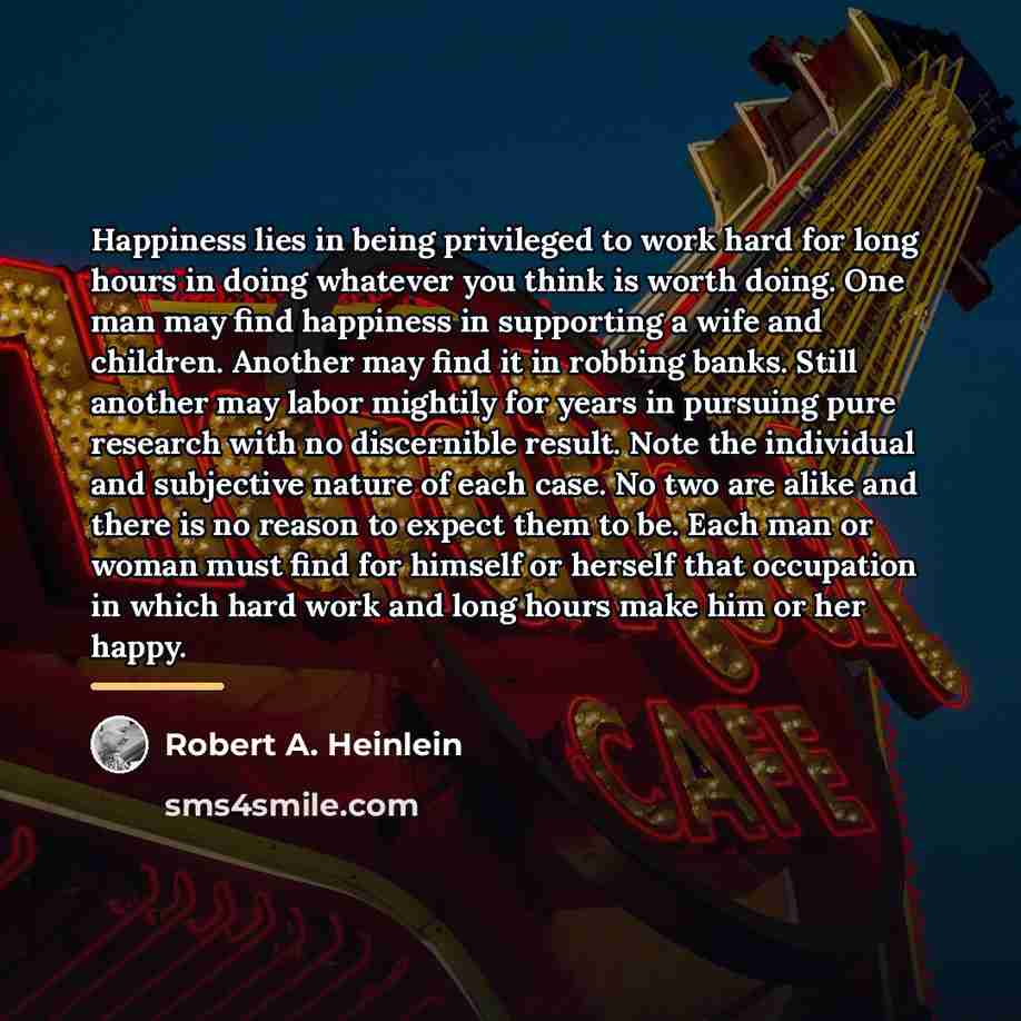 “Happiness lies in being privileged to work hard for long…” quote by Robert A. Heinlein